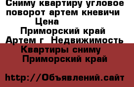 Сниму квартиру угловое-поворот,артем,кневичи › Цена ­ 20 000 - Приморский край, Артем г. Недвижимость » Квартиры сниму   . Приморский край